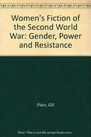 Women's Fiction of the Second World War: Gender, Power and Resistance by Gill Plain
