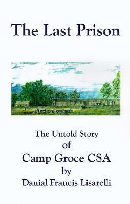 The Last Prison: The Untold Story of Camp Groce CSA by John Read, Danial Francis Lisarelli