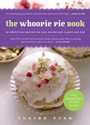 The Whoopie Pie Book: 60 Irresistible Recipes for Cake Sandwiches from the Founder of The Violet Bakery by Claire Ptak, Claire Ptak