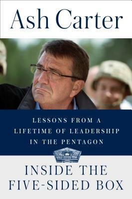 Inside the Five-Sided Box: Lessons from a Lifetime of Leadership in the Pentagon by Ash Carter