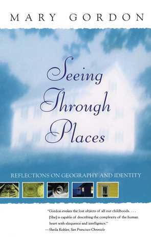 Seeing Through Places: Reflections on Geography and Identity by Mary Gordon