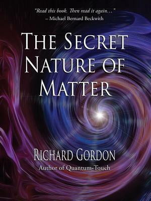 The Secret Nature of Matter by Richard Gordon