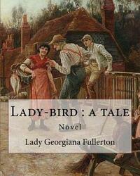 Lady-bird: a tale, By: Lady Georgiana Fullerton: Lady Georgiana Fullerton (23 September 1812 - 19 January 1885) was an English no by Lady Georgiana Fullerton