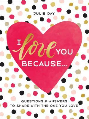 I Love You Because . . .: Questions & Answers to Share with the One You Love by Julie Day