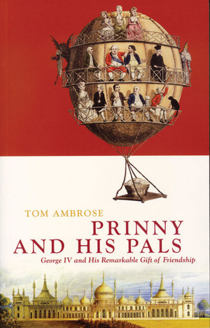 Prinny and His Pals: George IV and the Remarkable Gift of Royal Friendship by Tom Ambrose