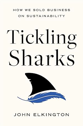 Tickling Sharks: How We Sold Business on Sustainability by John Elkington