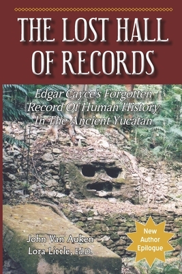 The Lost Hall of Records: Edgar Cayce's Forgotten Record of Human History in the Ancient Yucatan by Lora H. Little Ed D., John Van Auken