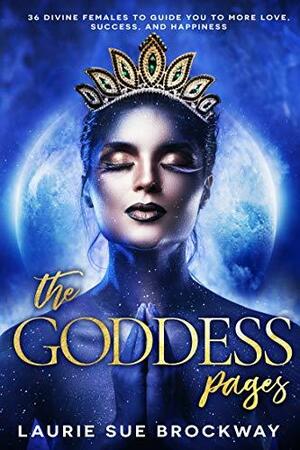 The Goddess Pages: 36 Divine Females to Guide You To More Love, Success, and Happiness by Laurie Sue Brockway