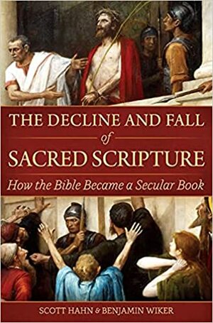 The Decline and Fall of Sacred Scripture: How the Bible Became a Secular Book by Scott Hahn, Benjamin Wiker