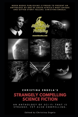 Christina Engela's Strangely Compelling Science Fiction Anthology: Book 1 by Thomas M. Malafarina