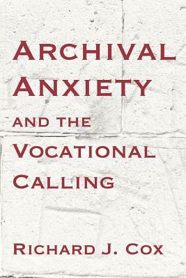 Archival Anxiety and the Vocational Calling by Richard J. Cox