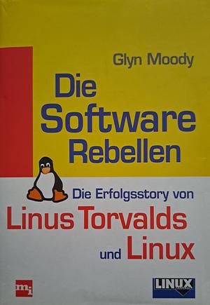 Die Software-Rebellen: die Erfolgsstory von Linus Torvalds und Linux by Glyn Moody