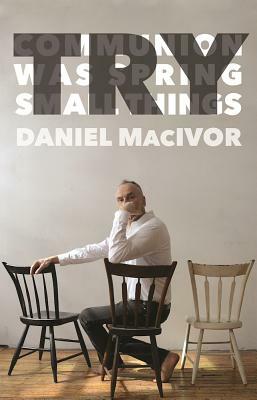 Try: Communion/Was Spring/Small Things by Daniel MacIvor