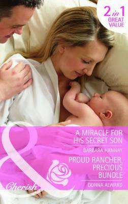 A Miracle for His Secret Son / Proud Rancher, Precious Bundle by Barbara Hannay, Donna Alward