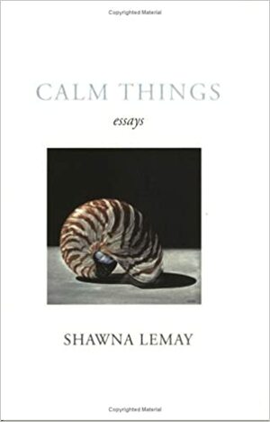 Calm Things: Essays by Shawna Lemay