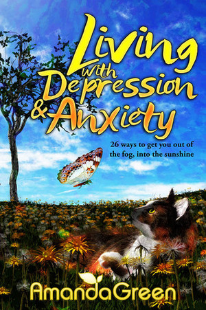 Living with depression and anxiety: 26 ways to get you out of the fog, into the sunshine by Amanda Green