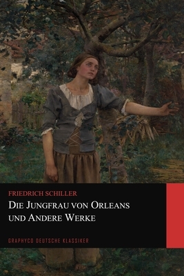 Die Jungfrau von Orleans und Andere Werke (Graphyco Deutsche Klassiker) by Friedrich Schiller