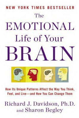 The Emotional Life of Your Brain: How Its Unique Patterns Affect the Way You Think, Feel, and Live--And How You CA N Change Them by Richard J. Davidson