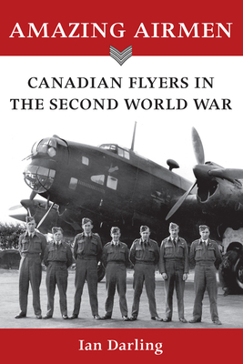 Amazing Airmen: Canadian Flyers in the Second World War by Ian Darling