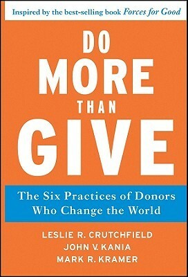 Do More Than Give: The Six Practices of Donors Who Change the World by Leslie R. Crutchfield, Mark R. Kramer, John V. Kania