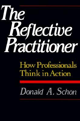 The Reflective Practitioner: How Professionals Think in Action by Donald A. Schön
