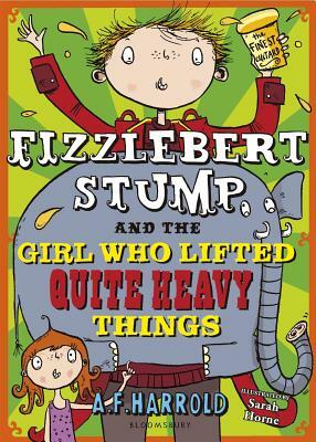 Fizzlebert Stump and the Girl Who Lifted Quite Heavy Things by A. F. Harrold