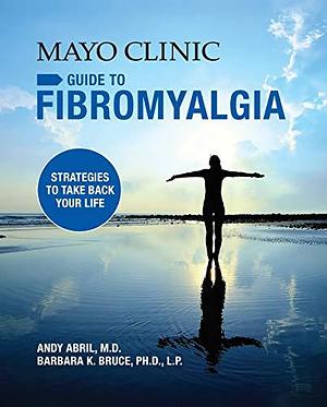 Mayo Clinic Guide to Fibromyalgia: Strategies to take back your life by Barbara K. Bruce, Andy Abril, Andy Abril