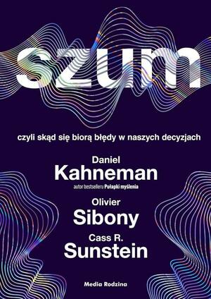 Szum, czyli skąd się biorą błędy w naszych decyzjach by Cass R. Sunstein, Daniel Kahneman, Olivier Sibony