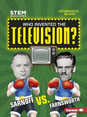 Who Invented the Television?: Sarnoff vs. Farnsworth by Karen Kenney