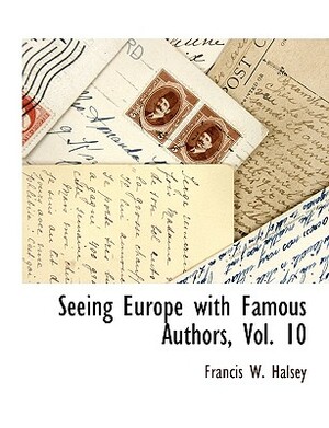 Seeing Europe with Famous Authors, Vol. 10 by Francis W. Halsey