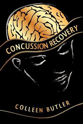 Concussion Recovery: Rebuilding the Injured Brain by Colleen Butler