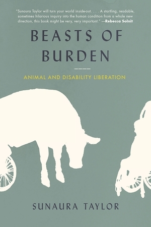 Beasts of Burden: Animal and Disability Liberation by Sunaura Taylor
