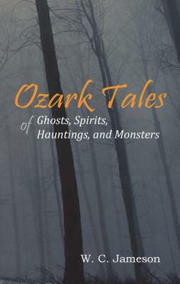 Ozark Tales of Ghosts, Spirits, Hauntings and Monsters by W. C. Jameson