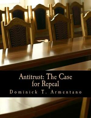 Antitrust: The Case for Repeal by Dominick T. Armentano
