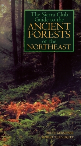The Sierra Club Guide to the Ancient Forests of the Northeast by Bruce Kershner, Robert T. Leverett