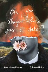 oh, you thought this was a date?!: Apocalypse Poems by C. Russell Price