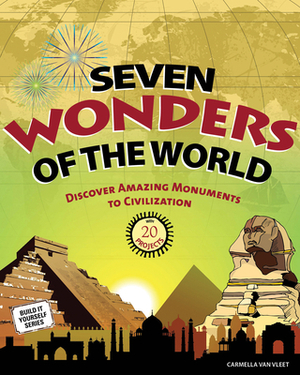 Seven Wonders of the World: Discover Amazing Monuments to Civilization: 20 Projects by Carmella Van Vleet