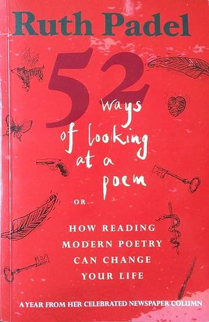 52 Ways of Looking at a Poem: Or How Reading Modern Poetry Can Change Your Life by Ruth Padel, Ruth Padel