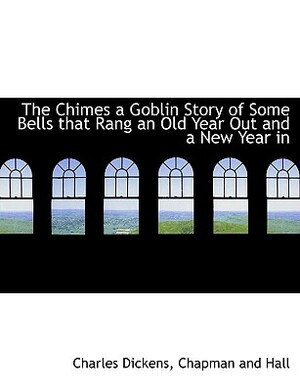 The Chimes a Goblin Story of Some Bells That Rang an Old Year Out and a New Year in by Charles Dickens
