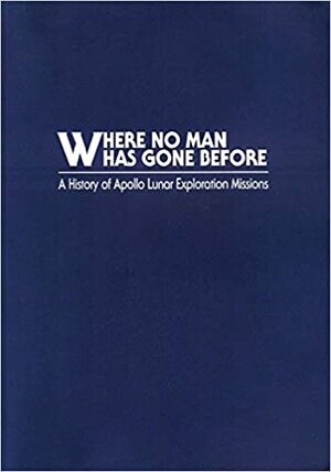 Where No Man Has Gone Before: A History Of Apollo Lunar Exploration Missions by William David Compton