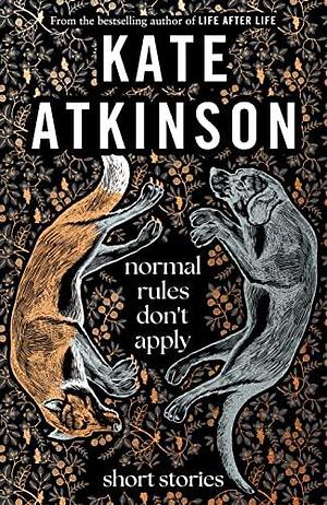 Normal Rules Don't Apply: Stories by Kate Atkinson, Kate Atkinson