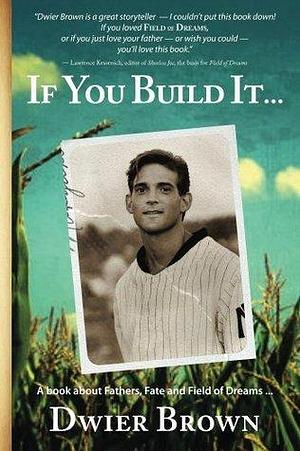 If You Build It...: A book about Fathers, Fate and Field of Dreams... by Dwier Brown, Dwier Brown