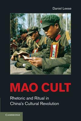 Mao Cult: Rhetoric and Ritual in China's Cultural Revolution by Daniel Leese