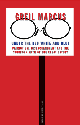 Under the Red White and Blue: Patriotism, Disenchantment and the Stubborn Myth of the Great Gatsby by Greil Marcus