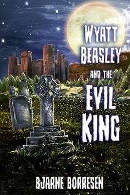 Wyatt Beasley and the Evil King by Bjarne Borresen