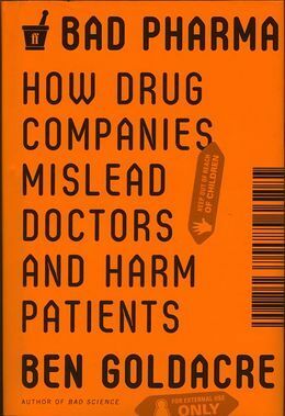 Bad Pharma: How Drug Companies Mislead Doctors and Harm Patients by Ben Goldacre