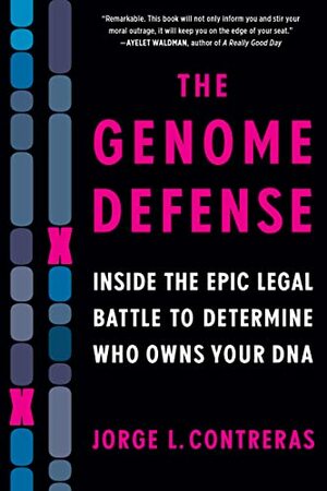 The Genome Defense: Inside the Epic Legal Battle to Determine Who Owns Your DNA by Jorge L. Contreras