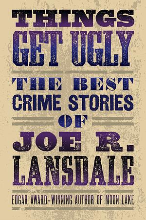 Things Get Ugly: The Best Crime Fiction of Joe R. Lansdale by Joe R. Lansdale