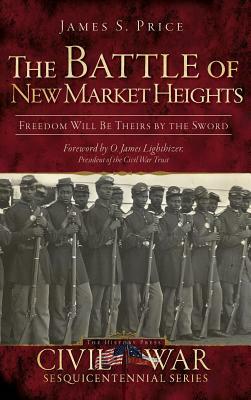 The Battle of New Market Heights: Freedom Will Be Theirs by the Sword by James S. Price