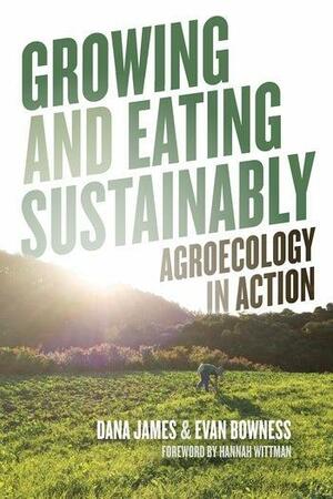 Growing and Eating Sustainably: Agroecology in Action by Evan Bowness, Dana James, Hannah Wittman